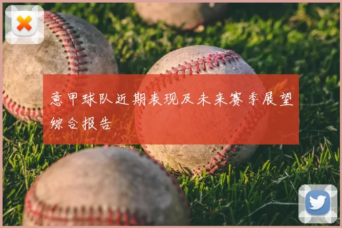 意甲球队近期表现及未来赛季展望综合报告