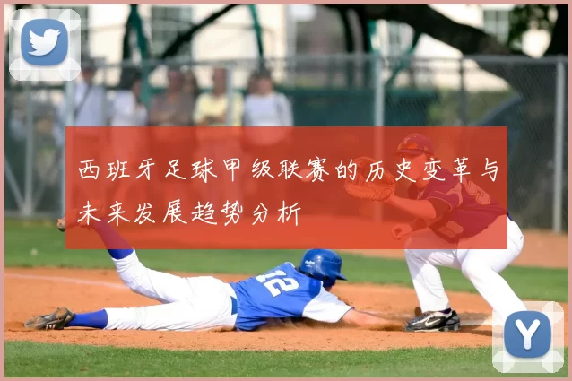 西班牙足球甲级联赛的历史变革与未来发展趋势分析