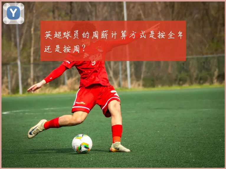 英超球员的周薪计算方式是按全年还是按周？