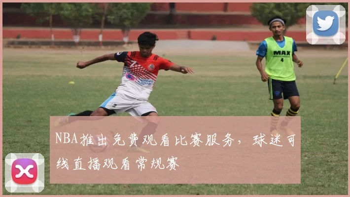 NBA推出免费观看比赛服务，球迷可线直播观看常规赛