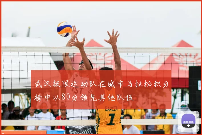 武汉极限运动队在城市马拉松积分榜中以80分领先其他队伍