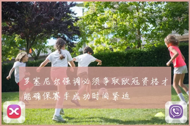 罗塞尼尔强调必须争取欧冠资格才能确保赛季成功时间紧迫