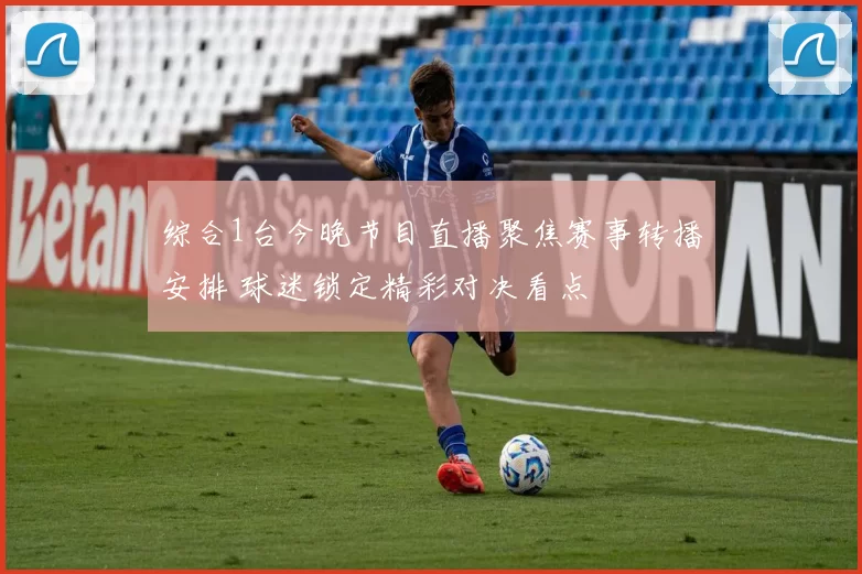 综合1台今晚节目直播聚焦赛事转播安排 球迷锁定精彩对决看点