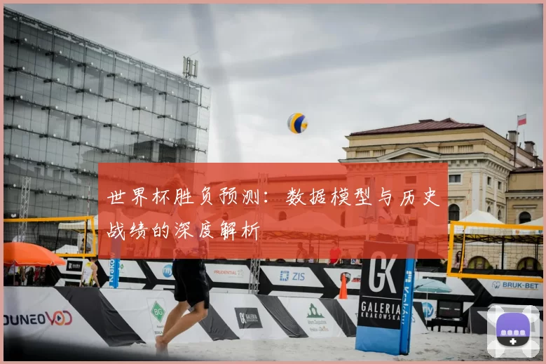 世界杯胜负预测：数据模型与历史战绩的深度解析