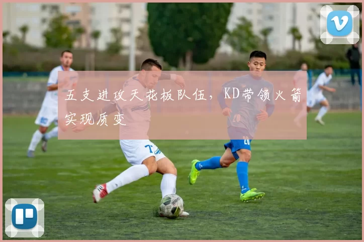 五支进攻天花板队伍，KD带领火箭实现质变