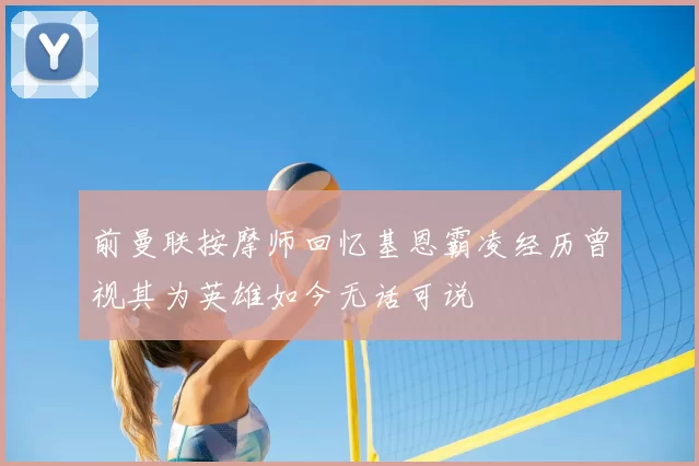 前曼联按摩师回忆基恩霸凌经历曾视其为英雄如今无话可说