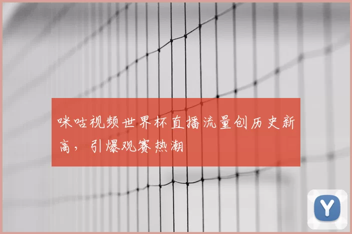咪咕视频世界杯直播流量创历史新高，引爆观赛热潮