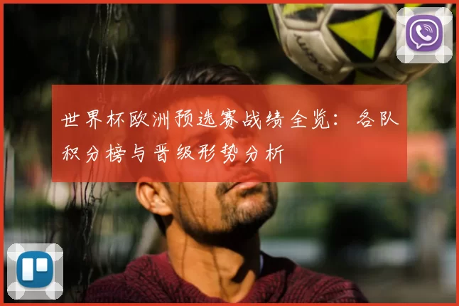 世界杯欧洲预选赛战绩全览：各队积分榜与晋级形势分析