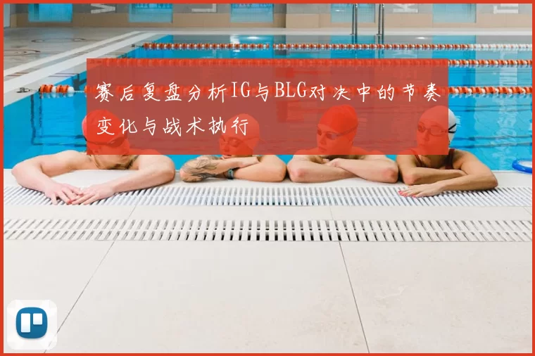 赛后复盘分析IG与BLG对决中的节奏变化与战术执行