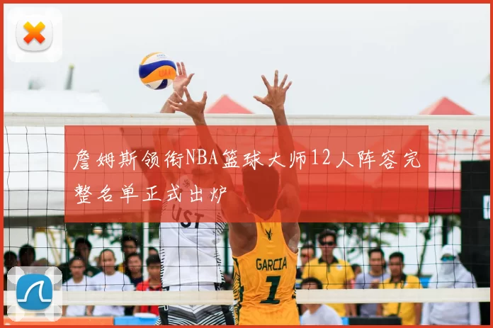 詹姆斯领衔NBA篮球大师12人阵容完整名单正式出炉