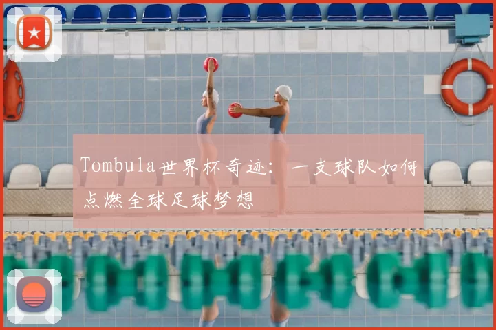 Tombula世界杯奇迹：一支球队如何点燃全球足球梦想