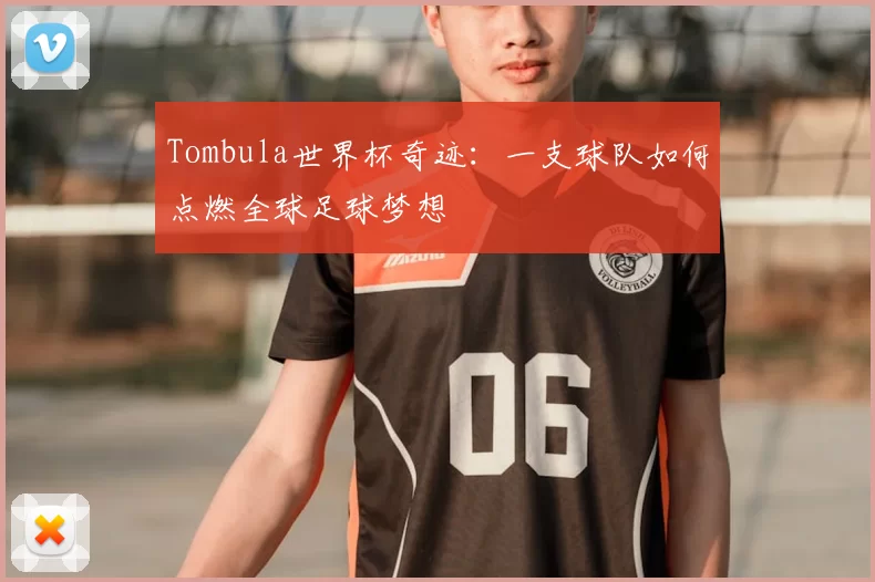 Tombula世界杯奇迹：一支球队如何点燃全球足球梦想