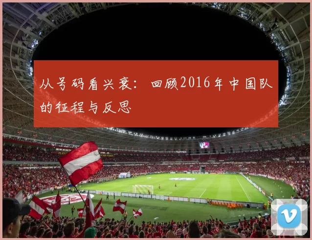 从号码看兴衰：回顾2016年中国队的征程与反思