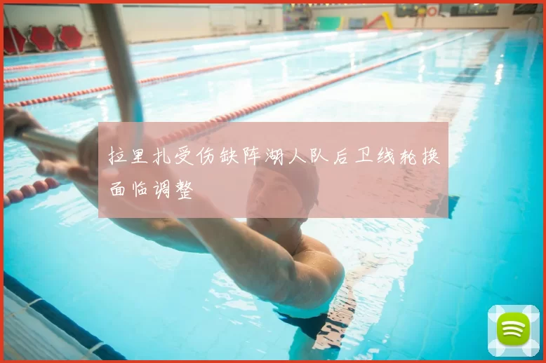 拉里扎受伤缺阵湖人队后卫线轮换面临调整