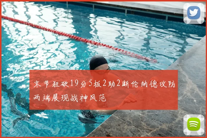 末节狂砍19分5板2助2断伦纳德攻防两端展现战神风范