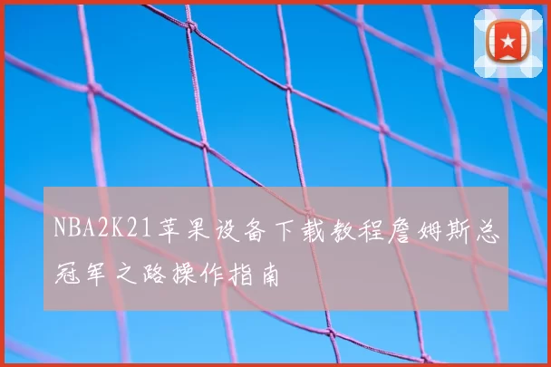 NBA2K21苹果设备下载教程詹姆斯总冠军之路操作指南