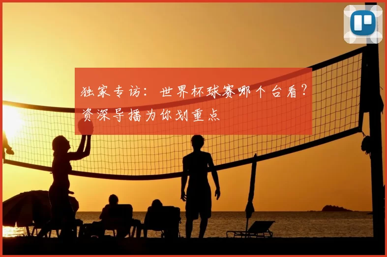 独家专访:世界杯球赛哪个台看?资深导播为你划重点