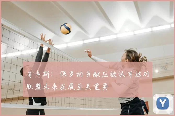 考辛斯：保罗的贡献应被认可这对联盟未来发展至关重要