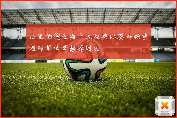 拉里伯德生涯十大经典比赛回顾重温绿军传奇巅峰时刻