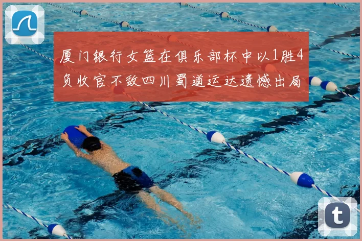 厦门银行女篮在俱乐部杯中以1胜4负收官不敌四川蜀道运达遗憾出局