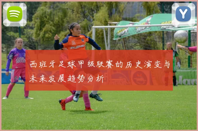 西班牙足球甲级联赛的历史演变与未来发展趋势分析