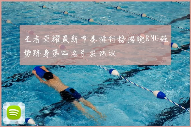 王者荣耀最新节奏排行榜揭晓RNG强势跻身第四名引发热议