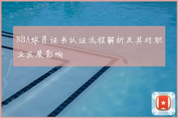 NBA球员证书认证流程解析及其对职业发展影响