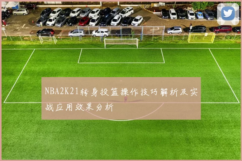 NBA2K21转身投篮操作技巧解析及实战应用效果分析