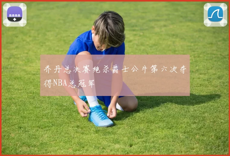 乔丹总决赛绝杀爵士公牛第六次夺得NBA总冠军