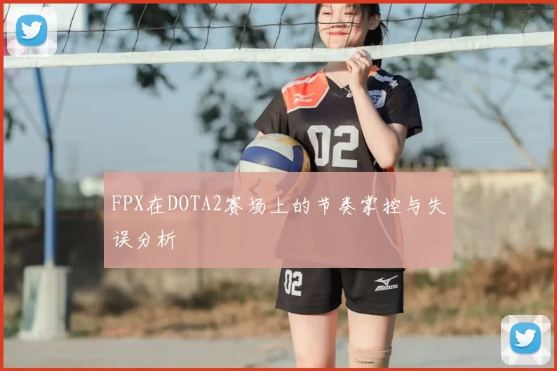 FPX在DOTA2赛场上的节奏掌控与失误分析