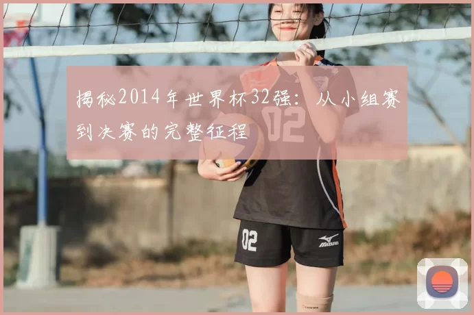 揭秘2014年世界杯32强：从小组赛到决赛的完整征程