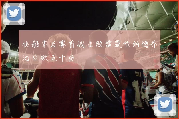 快船季后赛首战击败雷霆伦纳德乔治合砍五十分