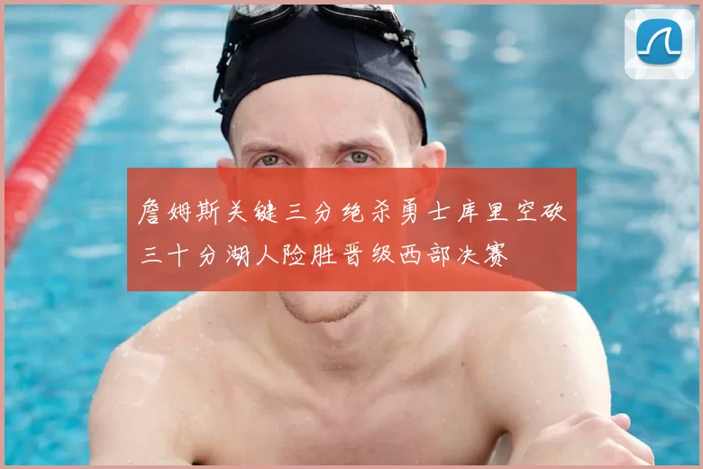 詹姆斯关键三分绝杀勇士库里空砍三十分湖人险胜晋级西部决赛