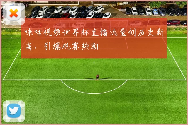 咪咕视频世界杯直播流量创历史新高，引爆观赛热潮