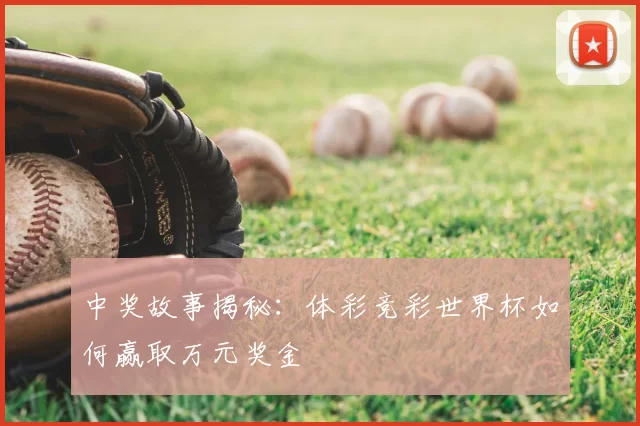 中奖故事揭秘：体彩竞彩世界杯如何赢取万元奖金
