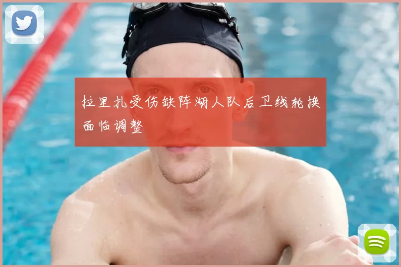 拉里扎受伤缺阵湖人队后卫线轮换面临调整