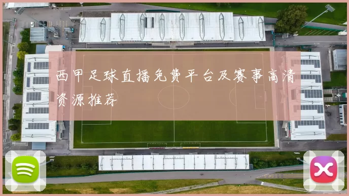 西甲足球直播免费平台及赛事高清资源推荐