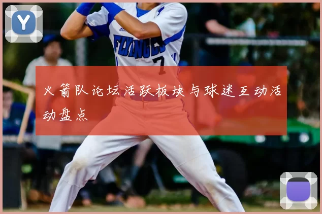 火箭队论坛活跃板块与球迷互动活动盘点