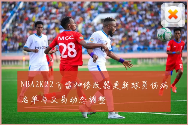 NBA2K22飞雷神修改器更新球员伤病名单与交易动态调整