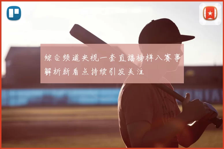 综合频道央视一套直播榜样八赛事解析新看点持续引发关注