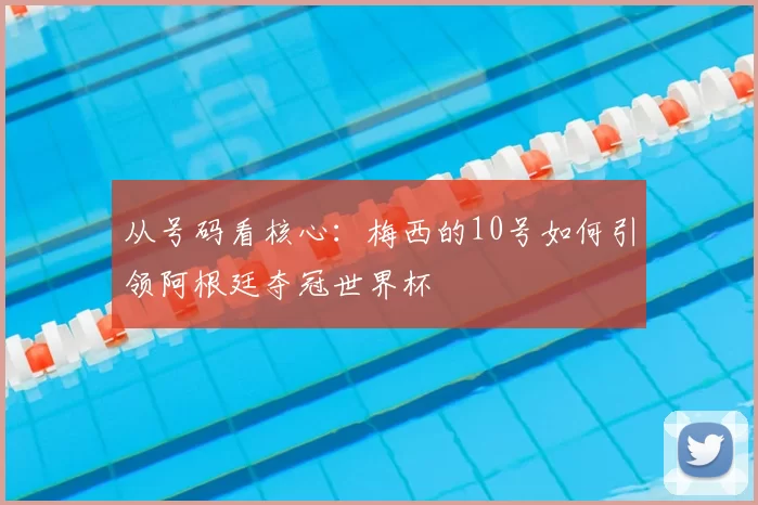 从号码看核心：梅西的10号如何引领阿根廷夺冠世界杯