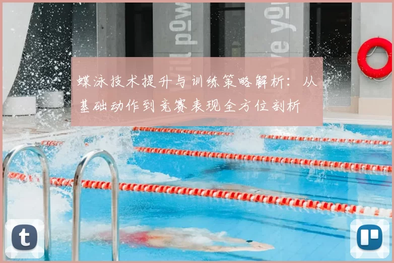 蝶泳技术提升与训练策略解析：从基础动作到竞赛表现全方位剖析