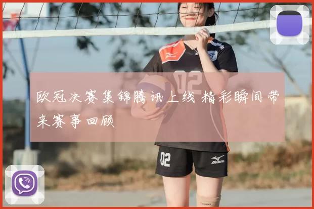 欧冠决赛集锦腾讯上线 精彩瞬间带来赛事回顾