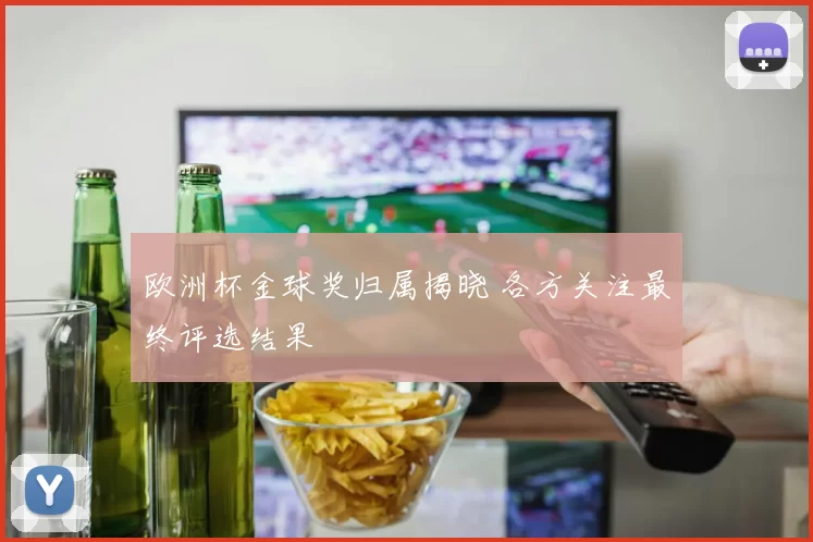 欧洲杯金球奖归属揭晓 各方关注最终评选结果