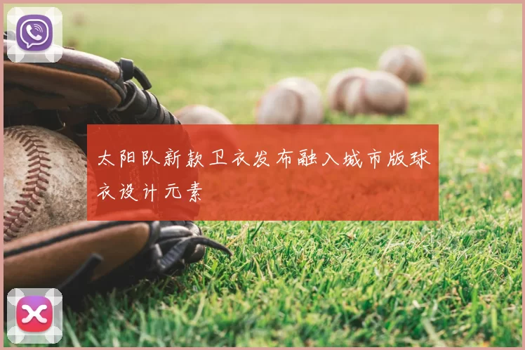 太阳队新款卫衣发布融入城市版球衣设计元素