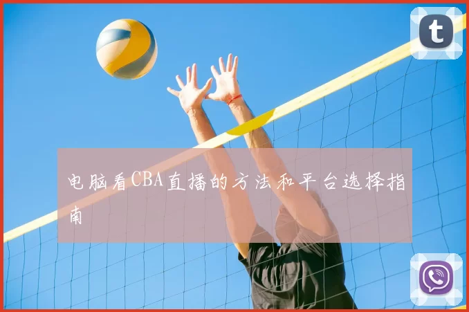 电脑看CBA直播的方法和平台选择指南