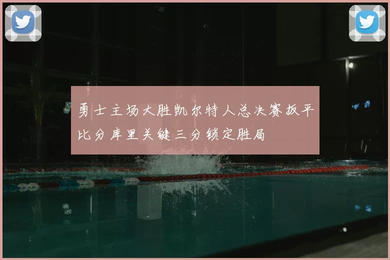 勇士主场大胜凯尔特人总决赛扳平比分库里关键三分锁定胜局
