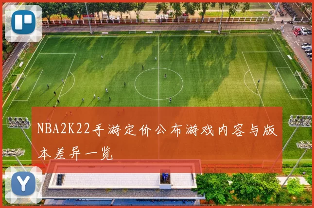 NBA2K22手游定价公布游戏内容与版本差异一览