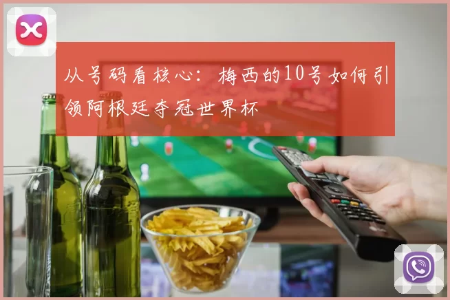 从号码看核心：梅西的10号如何引领阿根廷夺冠世界杯
