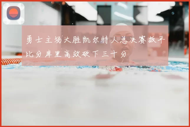 勇士主场大胜凯尔特人总决赛扳平比分库里高效砍下三十分